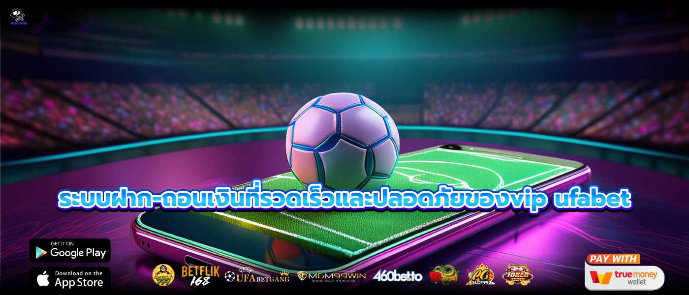 ระบบฝาก-ถอนเงินที่รวดเร็วและปลอดภัยของvip ufabet